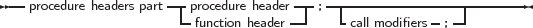 --procedure headers part|procedure header--;--|----------------------
                     --function header-    -call modifiers-;--
     