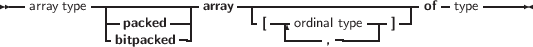 --        --------------    -----------------------   -    ------
  array type --packed --| array  -[---ordinal type--] -| of  type
            -bitpacked -|           -----, -----|
     